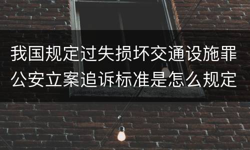 我国规定过失损坏交通设施罪公安立案追诉标准是怎么规定
