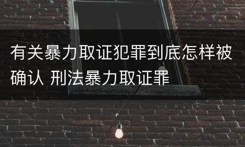 有关暴力取证犯罪到底怎样被确认 刑法暴力取证罪