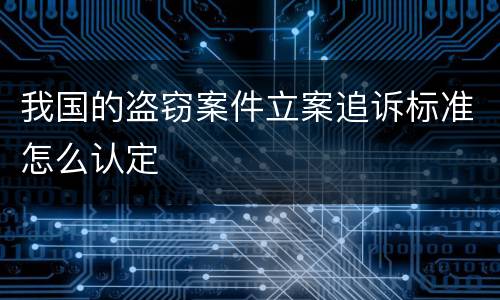 我国的盗窃案件立案追诉标准怎么认定