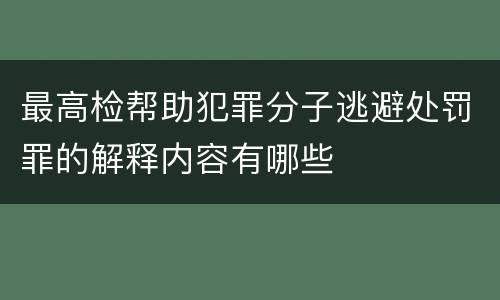 最高检帮助犯罪分子逃避处罚罪的解释内容有哪些