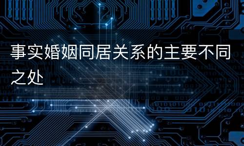事实婚姻同居关系的主要不同之处