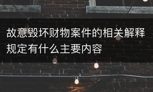 故意毁坏财物案件的相关解释规定有什么主要内容
