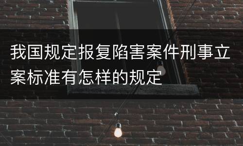 我国规定报复陷害案件刑事立案标准有怎样的规定