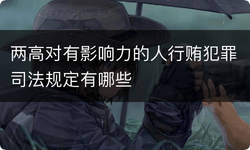 两高对有影响力的人行贿犯罪司法规定有哪些