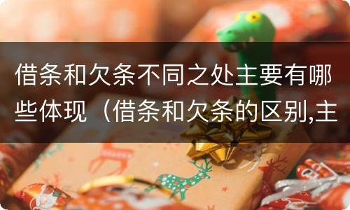 借条和欠条不同之处主要有哪些体现（借条和欠条的区别,主要体现在哪些方面?）
