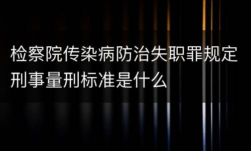 检察院传染病防治失职罪规定刑事量刑标准是什么