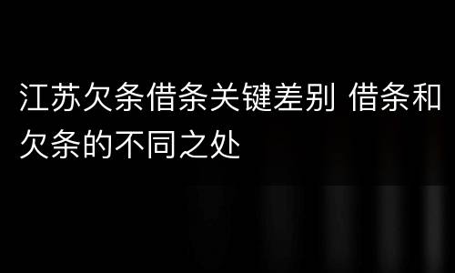 江苏欠条借条关键差别 借条和欠条的不同之处