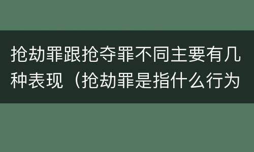 抢劫罪跟抢夺罪不同主要有几种表现（抢劫罪是指什么行为）