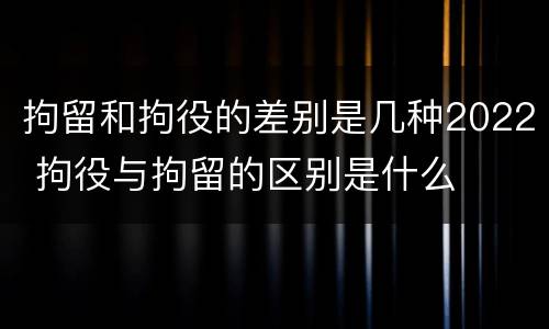 拘留和拘役的差别是几种2022 拘役与拘留的区别是什么