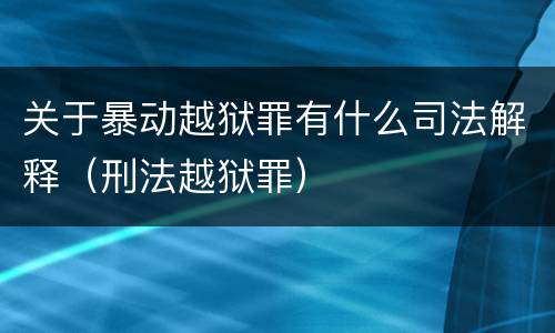 关于暴动越狱罪有什么司法解释（刑法越狱罪）