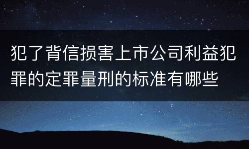 犯了背信损害上市公司利益犯罪的定罪量刑的标准有哪些