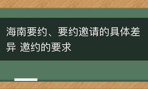 海南要约、要约邀请的具体差异 邀约的要求