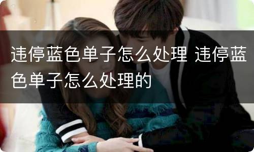 违停蓝色单子怎么处理 违停蓝色单子怎么处理的