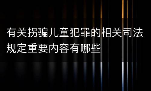 有关拐骗儿童犯罪的相关司法规定重要内容有哪些