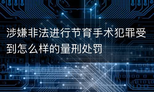 涉嫌非法进行节育手术犯罪受到怎么样的量刑处罚