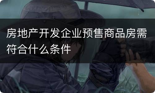 房地产开发企业预售商品房需符合什么条件