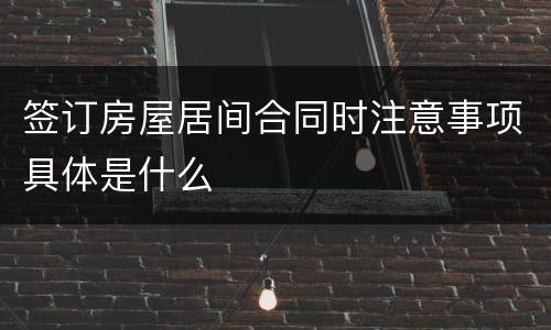 签订房屋居间合同时注意事项具体是什么