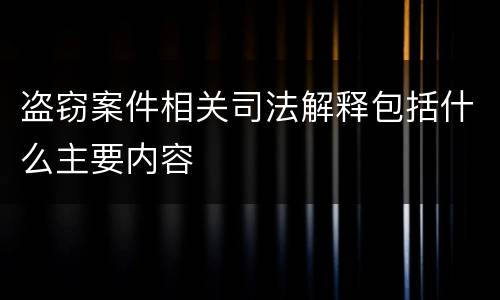 盗窃案件相关司法解释包括什么主要内容