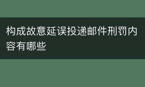 构成故意延误投递邮件刑罚内容有哪些