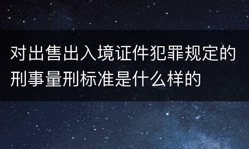 对出售出入境证件犯罪规定的刑事量刑标准是什么样的