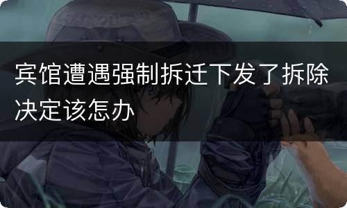 宾馆遭遇强制拆迁下发了拆除决定该怎办