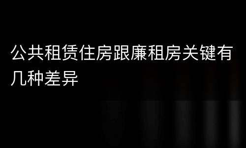 公共租赁住房跟廉租房关键有几种差异