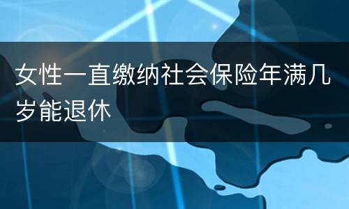 女性一直缴纳社会保险年满几岁能退休