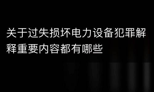 关于过失损坏电力设备犯罪解释重要内容都有哪些