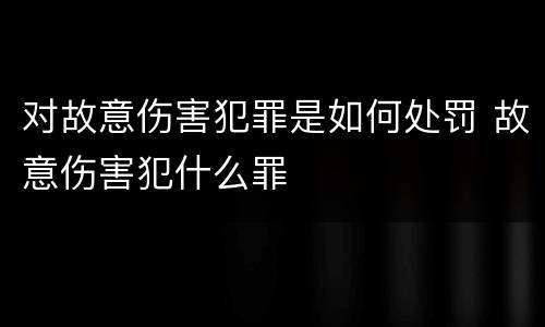 对故意伤害犯罪是如何处罚 故意伤害犯什么罪