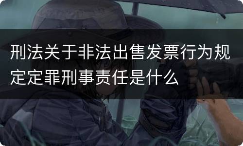 刑法关于非法出售发票行为规定定罪刑事责任是什么