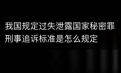 我国规定过失泄露国家秘密罪刑事追诉标准是怎么规定
