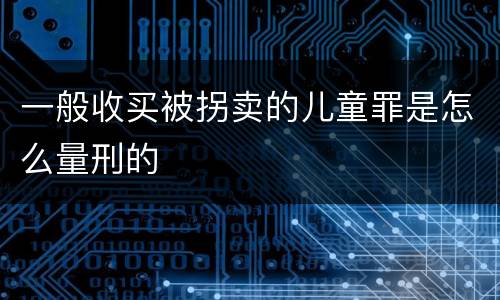 一般收买被拐卖的儿童罪是怎么量刑的
