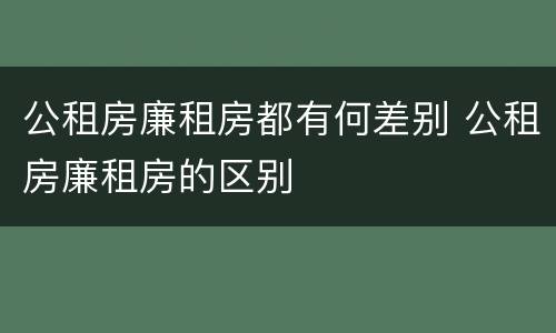 公租房廉租房都有何差别 公租房廉租房的区别