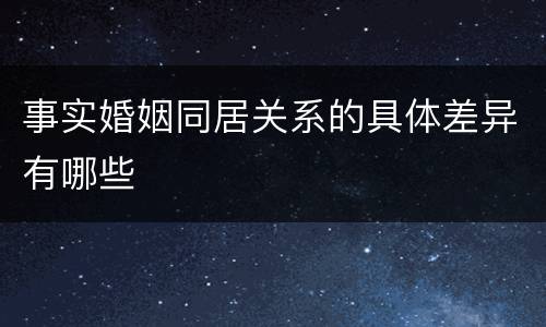 事实婚姻同居关系的具体差异有哪些