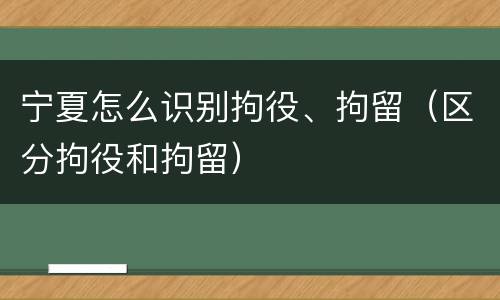 宁夏怎么识别拘役、拘留（区分拘役和拘留）