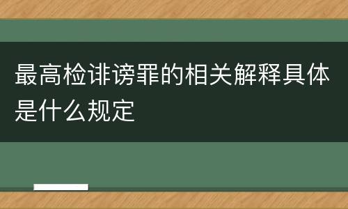 最高检诽谤罪的相关解释具体是什么规定