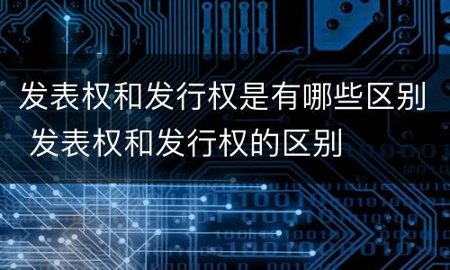 发表权和发行权是有哪些区别 发表权和发行权的区别