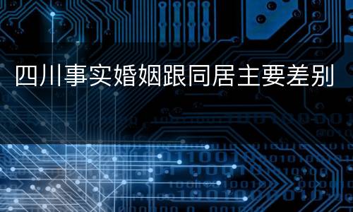 四川事实婚姻跟同居主要差别