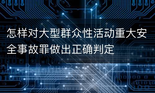 怎样对大型群众性活动重大安全事故罪做出正确判定