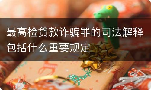 最高检贷款诈骗罪的司法解释包括什么重要规定