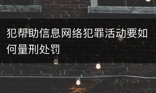 犯帮助信息网络犯罪活动要如何量刑处罚