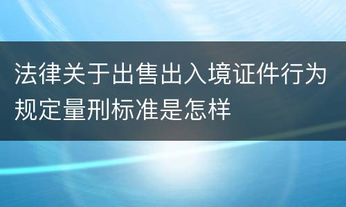 法律关于出售出入境证件行为规定量刑标准是怎样