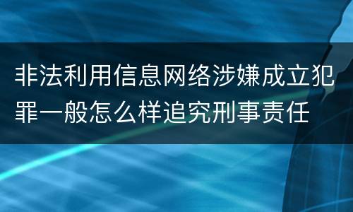 非法利用信息网络涉嫌成立犯罪一般怎么样追究刑事责任