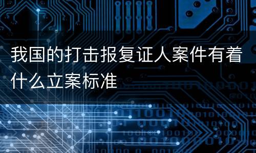 我国的打击报复证人案件有着什么立案标准