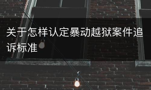 关于怎样认定暴动越狱案件追诉标准