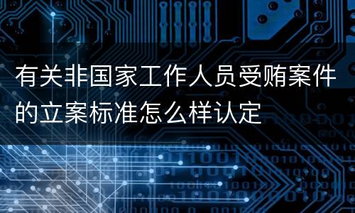 有关非国家工作人员受贿案件的立案标准怎么样认定