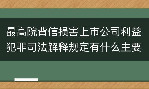 最高院背信损害上市公司利益犯罪司法解释规定有什么主要内容