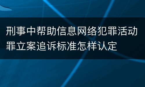 刑事中帮助信息网络犯罪活动罪立案追诉标准怎样认定