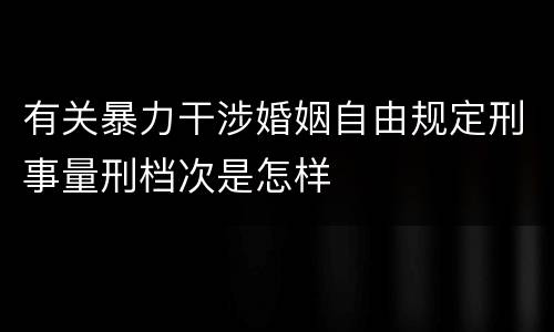 有关暴力干涉婚姻自由规定刑事量刑档次是怎样