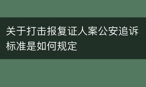 关于打击报复证人案公安追诉标准是如何规定